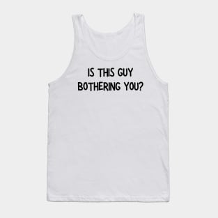 is this guy bothering you Tank Top